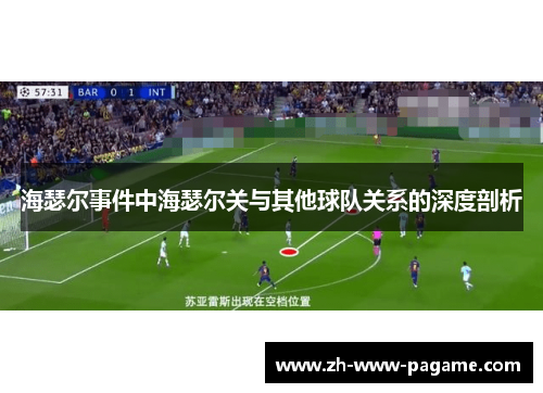 海瑟尔事件中海瑟尔关与其他球队关系的深度剖析 海瑟尔事件中海瑟尔关与其他球队关系的深度剖析