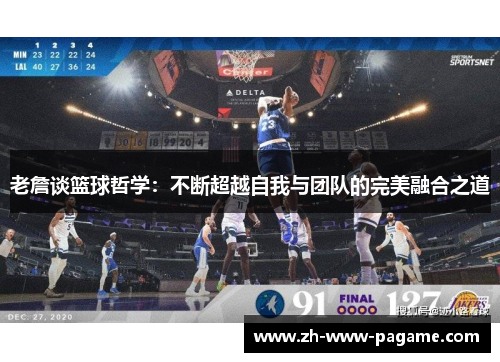 老詹谈篮球哲学:不断超越自我与团队的完美融合之道 老詹谈篮球哲学:不断超越自我与团队的完美融合之道