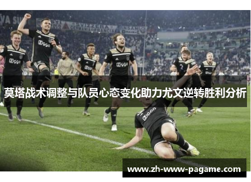 莫塔战术调整与队员心态变化助力尤文逆转胜利分析 莫塔战术调整与队员心态变化助力尤文逆转胜利分析