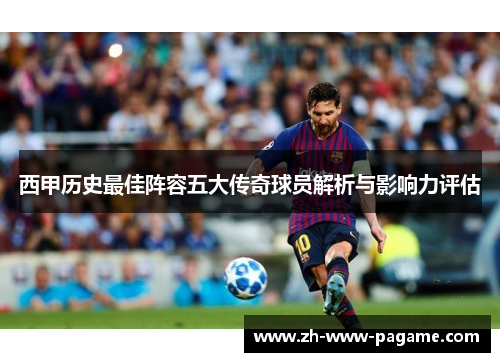 西甲历史最佳阵容五大传奇球员解析与影响力评估 西甲历史最佳阵容五大传奇球员解析与影响力评估