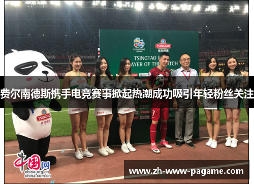 费尔南德斯携手电竞赛事掀起热潮成功吸引年轻粉丝关注