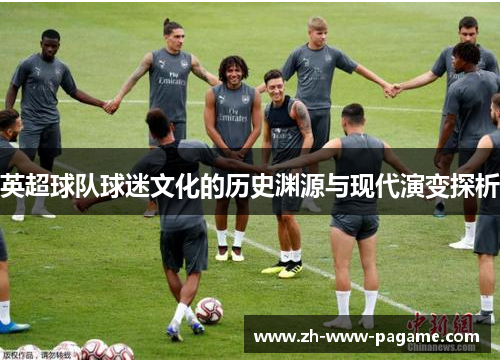 英超球队球迷文化的历史渊源与现代演变探析