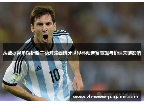 从数据视角解析哈兰德对阵西班牙世界杯预选赛表现与价值关键影响