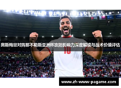 奥斯梅恩对阵那不勒斯亚洲杯攻防影响力深度解读与战术价值评估