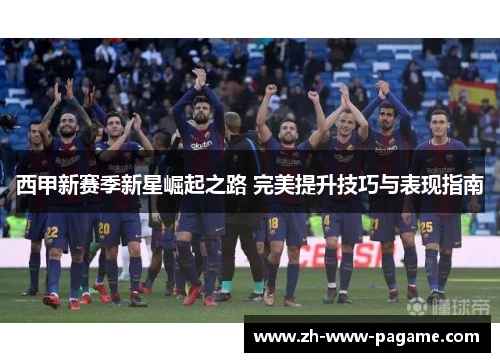 西甲新赛季新星崛起之路 完美提升技巧与表现指南