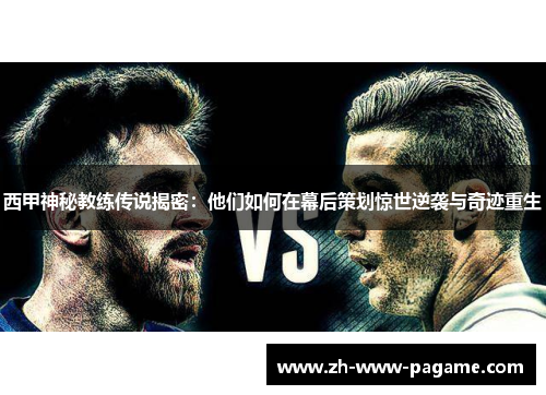 西甲神秘教练传说揭密：他们如何在幕后策划惊世逆袭与奇迹重生