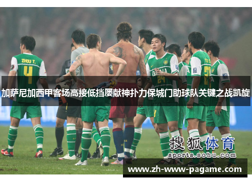 加萨尼加西甲客场高接低挡屡献神扑力保城门助球队关键之战凯旋