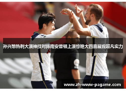 孙兴慜热刺大演神技对阵南安普顿上演惊艳大四喜展现超凡实力