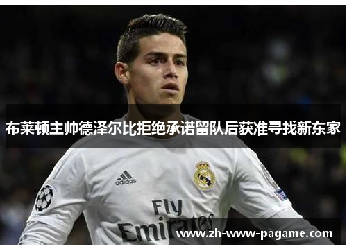 布莱顿主帅德泽尔比拒绝承诺留队后获准寻找新东家