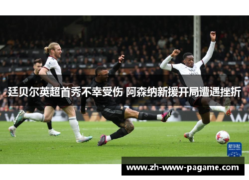 廷贝尔英超首秀不幸受伤 阿森纳新援开局遭遇挫折