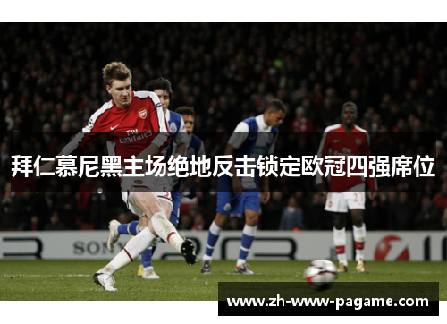 拜仁慕尼黑主场绝地反击锁定欧冠四强席位