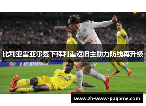 比利亚雷亚尔签下拜利重返旧主助力防线再升级