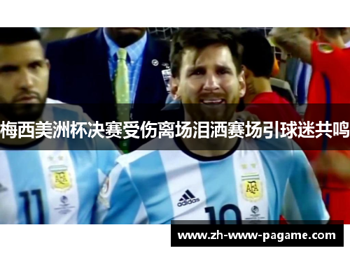 梅西美洲杯决赛受伤离场泪洒赛场引球迷共鸣