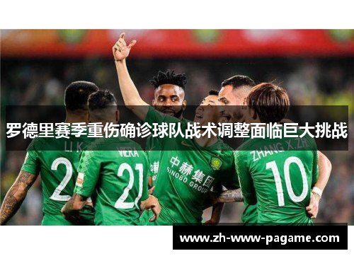 罗德里赛季重伤确诊球队战术调整面临巨大挑战