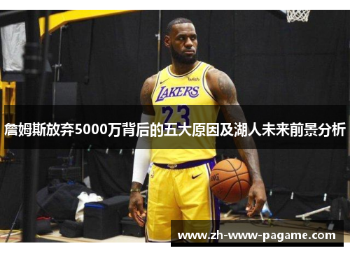 詹姆斯放弃5000万背后的五大原因及湖人未来前景分析