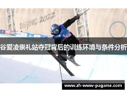 谷爱凌崇礼站夺冠背后的训练环境与条件分析