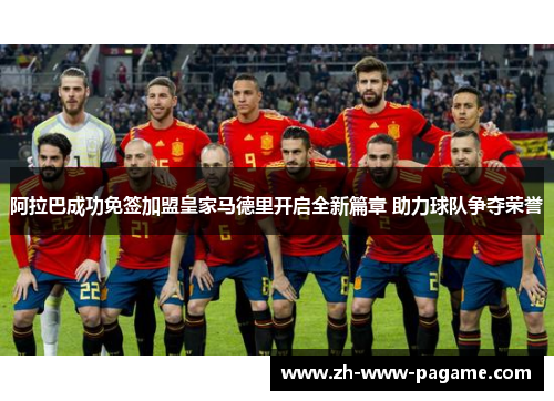 阿拉巴成功免签加盟皇家马德里开启全新篇章 助力球队争夺荣誉 阿拉巴成功免签加盟皇家马德里开启全新篇章 助力球队争夺荣誉