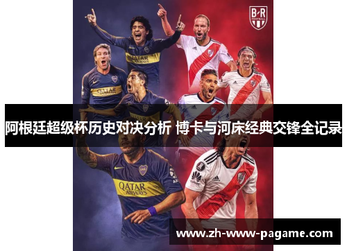 阿根廷超级杯历史对决分析 博卡与河床经典交锋全记录 阿根廷超级杯历史对决分析 博卡与河床经典交锋全记录