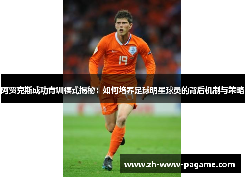 阿贾克斯成功青训模式揭秘:如何培养足球明星球员的背后机制与策略 阿贾克斯成功青训模式揭秘:如何培养足球明星球员的背后机制与策略
