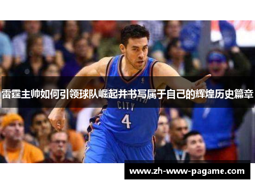 雷霆主帅如何引领球队崛起并书写属于自己的辉煌历史篇章 雷霆主帅如何引领球队崛起并书写属于自己的辉煌历史篇章